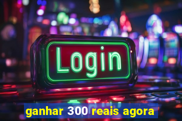 ganhar 300 reais agora